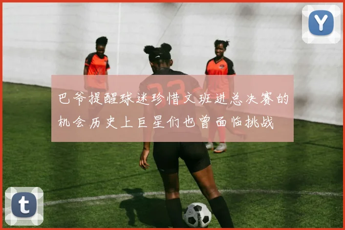 巴爷提醒球迷珍惜文班进总决赛的机会历史上巨星们也曾面临挑战