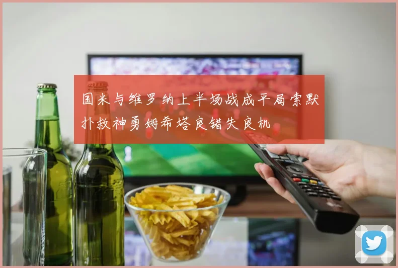 国米与维罗纳上半场战成平局索默扑救神勇姆希塔良错失良机