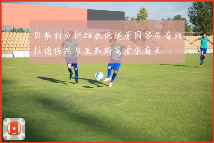 贝弗利分析雄鹿低迷原因字母哥利拉德伤病与里弗斯高要求有关