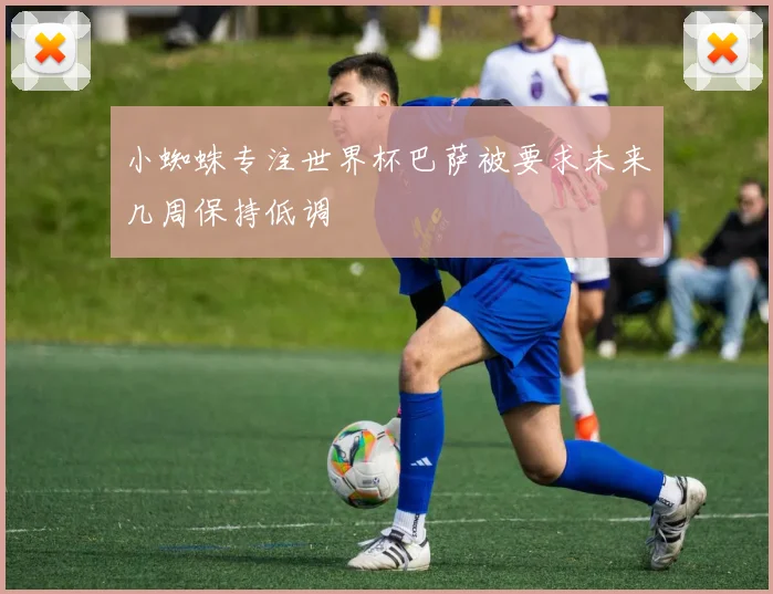 小蜘蛛专注世界杯巴萨被要求未来几周保持低调