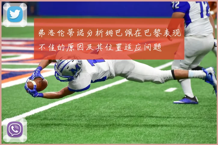 弗洛伦蒂诺分析姆巴佩在巴黎表现不佳的原因及其位置适应问题