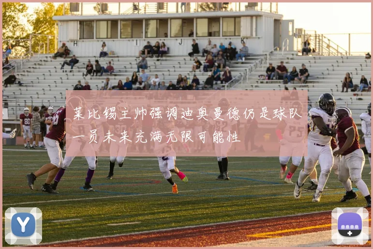 莱比锡主帅强调迪奥曼德仍是球队一员未来充满无限可能性