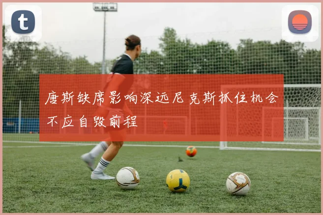 唐斯缺席影响深远尼克斯抓住机会不应自毁前程