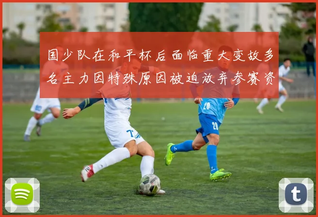 国少队在和平杯后面临重大变故多名主力因特殊原因被迫放弃参赛资格