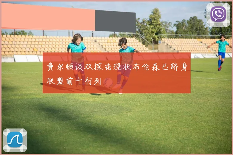 费尔顿谈双探花现状布伦森已跻身联盟前十行列